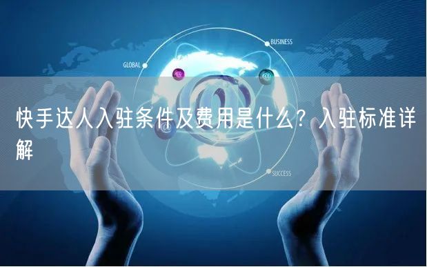 快手达人入驻条件及费用是什么？入驻标准详解