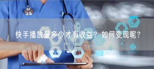 快手播放量多少才有收益？如何变现呢？