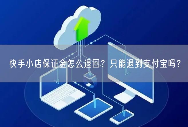 快手小店保证金怎么退回？只能退到支付宝吗？
