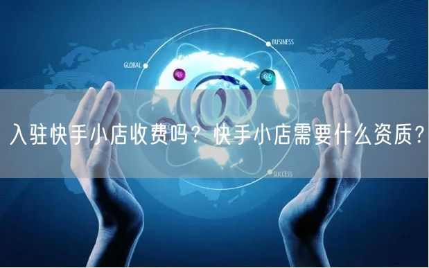 入驻快手小店收费吗？快手小店需要什么资质？