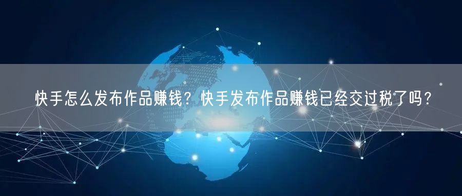 快手怎么发布作品赚钱？快手发布作品赚钱已