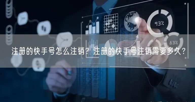 注册的快手号怎么注销？注册的快手号注销需要多久？