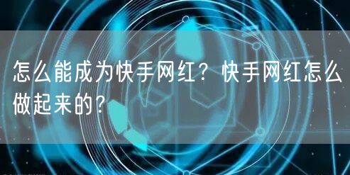 怎么能成为快手网红？快手网红怎么做起来的？