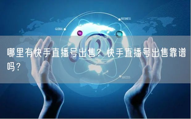 哪里有快手直播号出售？快手直播号出售靠谱吗？