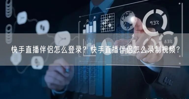 快手直播伴侣怎么登录？快手直播伴侣怎么录制视频？