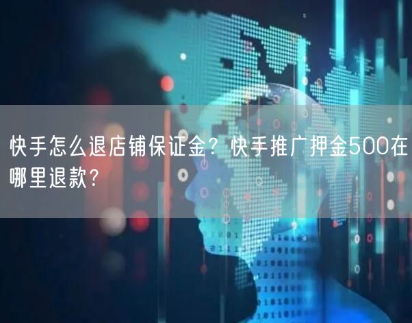 快手怎么退店铺保证金？快手推广押金500在哪里退款？