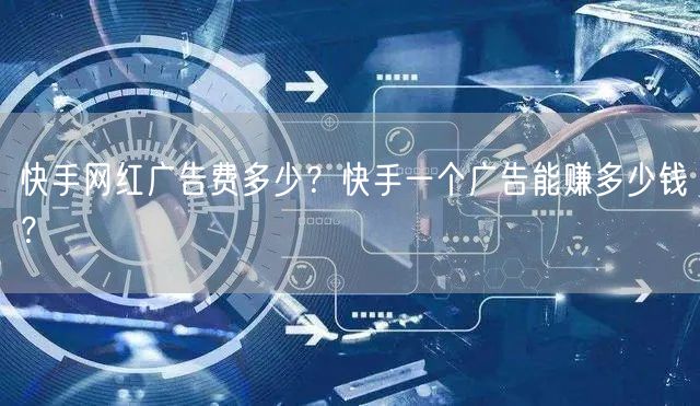 快手网红广告费多少？快手一个广告能赚多少钱？