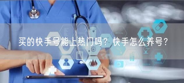 买的快手号能上热门吗？快手怎么养号？