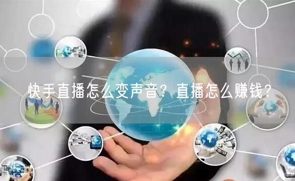 快手直播怎么变声音？直播怎么赚钱？