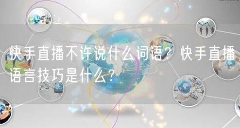 快手直播不许说什么词语？快手直播语言技巧是什么？