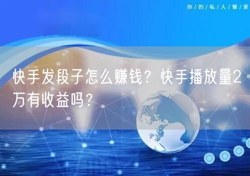 快手发段子怎么赚钱？快手播放量2万有收益吗？