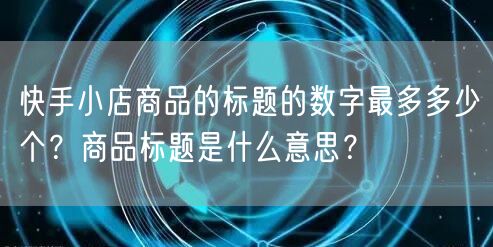 快手小店商品的标题的数字最多多少个？商品标题是什么意思？