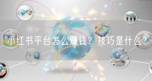 小红书平台怎么赚钱？技巧是什么？