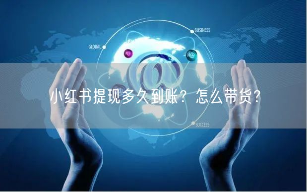 小红书提现多久到账？怎么带货？