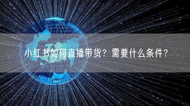 小红书如何直播带货？需要什么条件？