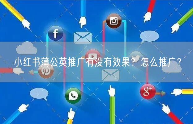 小红书蒲公英推广有没有效果？怎么推广？