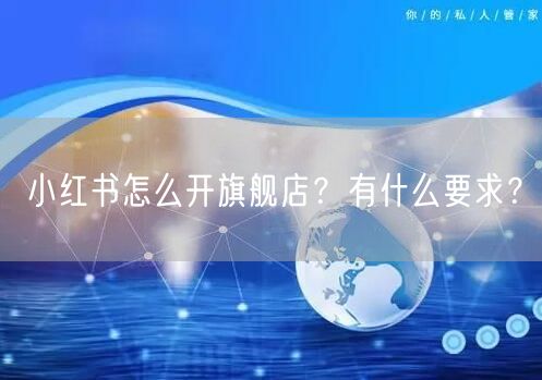 小红书怎么开旗舰店？有什么要求？