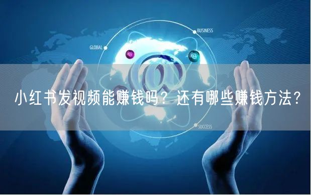 小红书发视频能赚钱吗？还有哪些赚钱方法？
