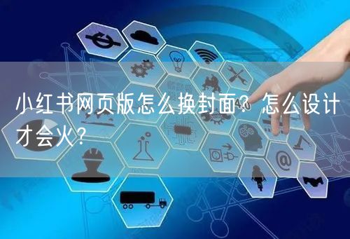 小红书网页版怎么换封面？怎么设计才会火？