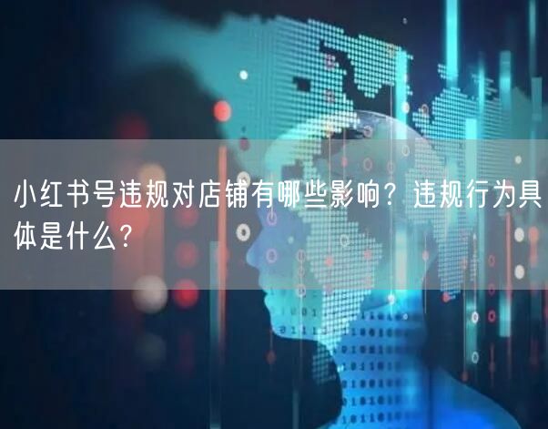小红书号违规对店铺有哪些影响？违规行为具体是什么？