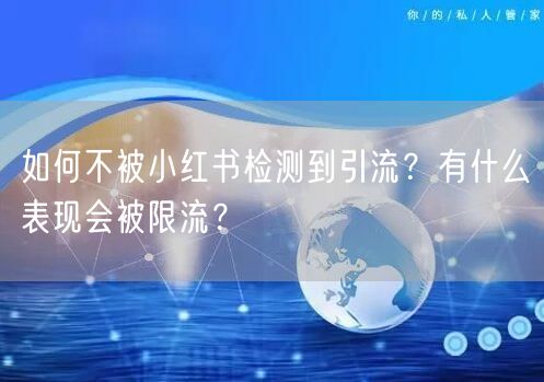 如何不被小红书检测到引流？有什么表现会被限流？