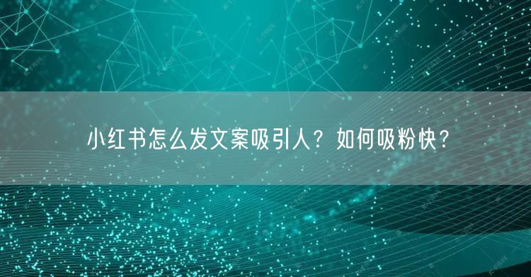 小红书怎么发文案吸引人？如何吸粉快？
