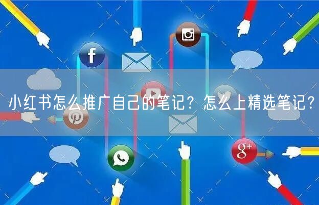 小红书怎么推广自己的笔记？怎么上精选笔记？