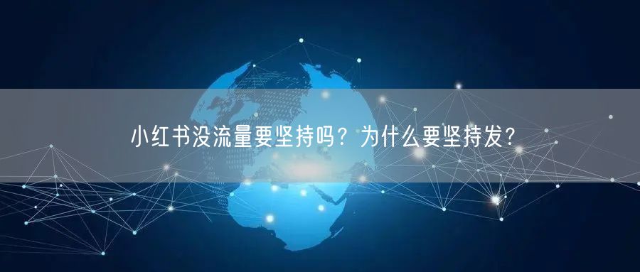小红书没流量要坚持吗？为什么要坚持发？