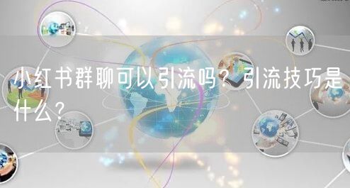 小红书群聊可以引流吗？引流技巧是什么？