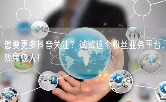 想要更多抖音关注？试试这个粉丝业务平台，