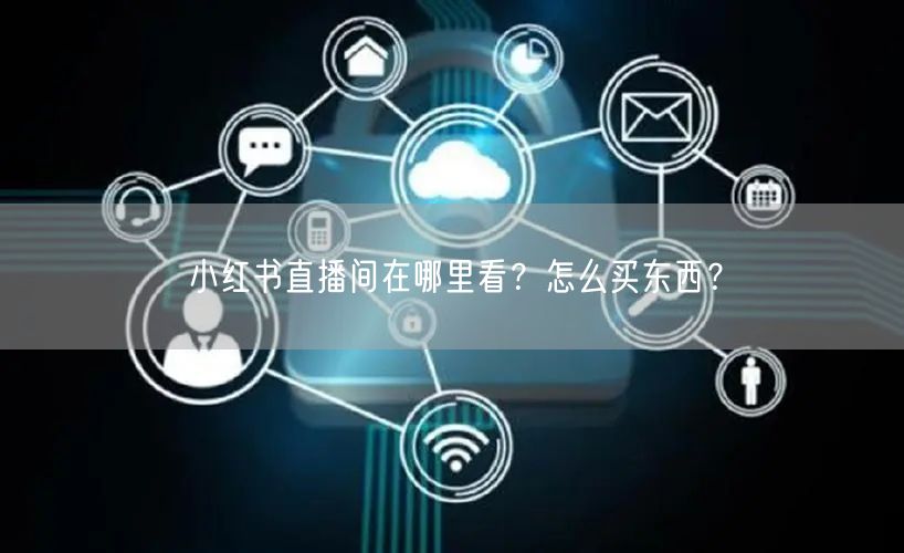 小红书直播间在哪里看？怎么买东西？