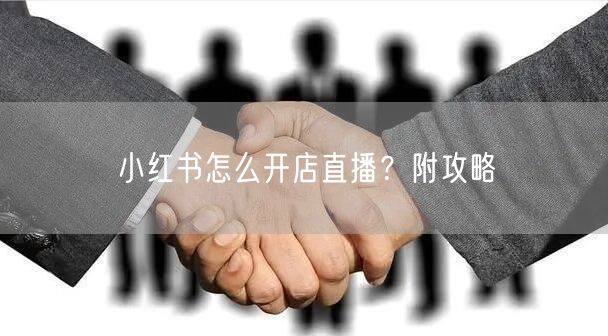 小红书怎么开店直播？附攻略