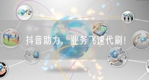 抖音助力，业务飞速代刷！