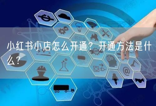 小红书小店怎么开通？开通方法是什么？