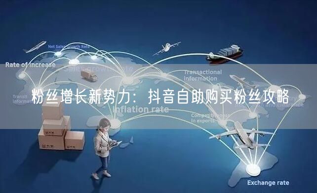 粉丝增长新势力：抖音自助购买粉丝攻略