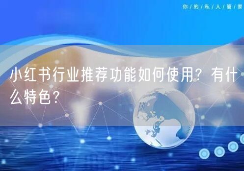 小红书行业推荐功能如何使用？有什么特色？