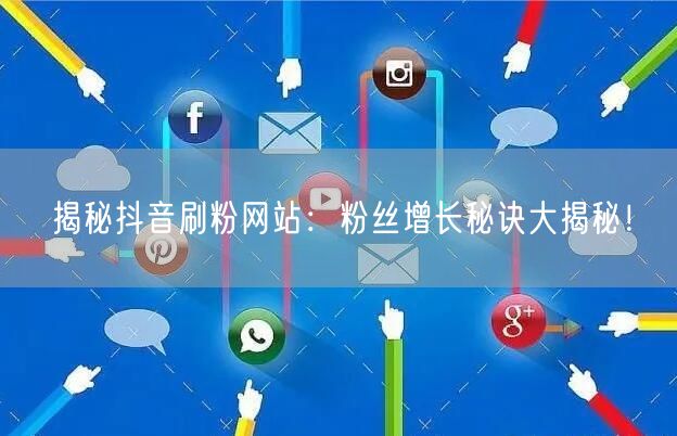 揭秘抖音刷粉网站：粉丝增长秘诀大揭秘！