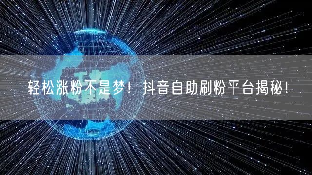 轻松涨粉不是梦！抖音自助刷粉平台揭秘！