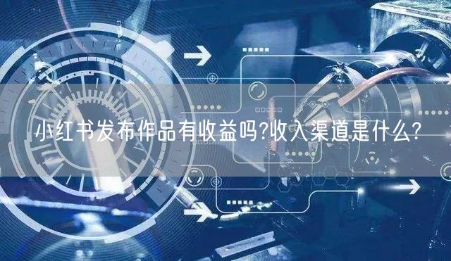 小红书发布作品有收益吗?收入渠道是什么?