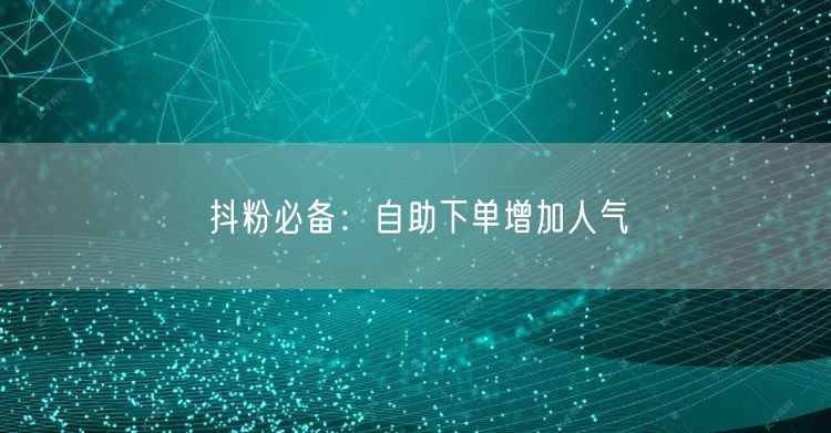 抖粉必备：自助下单增加人气