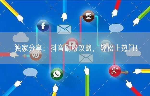 独家分享：抖音刷粉攻略，轻松上热门！