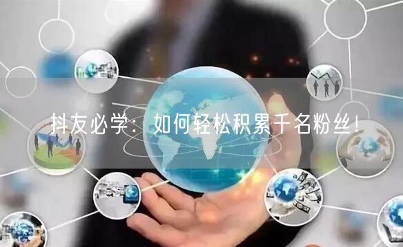 抖友必学：如何轻松积累千名粉丝！