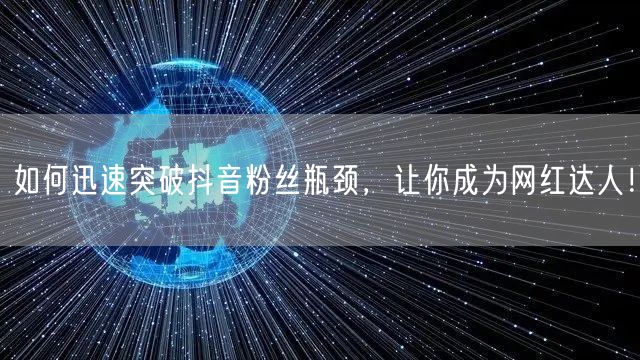 如何迅速突破抖音粉丝瓶颈，让你成为网红达人！