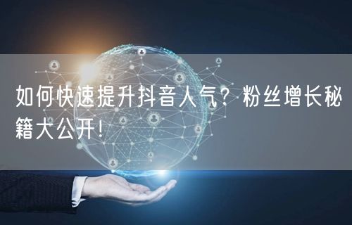 如何快速提升抖音人气？粉丝增长秘籍大公开