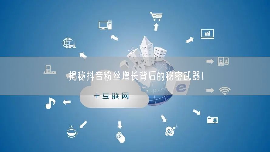 揭秘抖音粉丝增长背后的秘密武器！