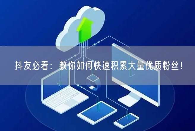 抖友必看：教你如何快速积累大量优质粉丝！