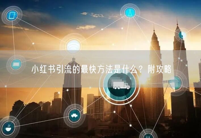 小红书引流的最快方法是什么？附攻略