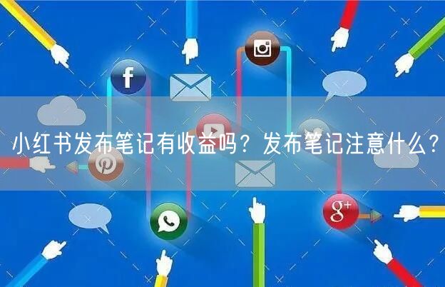 小红书发布笔记有收益吗？发布笔记注意什么？