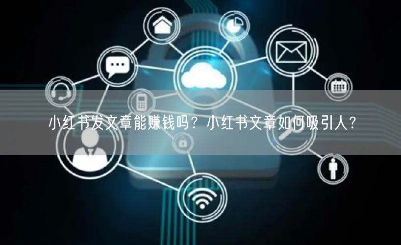 小红书发文章能赚钱吗？小红书文章如何吸引人？