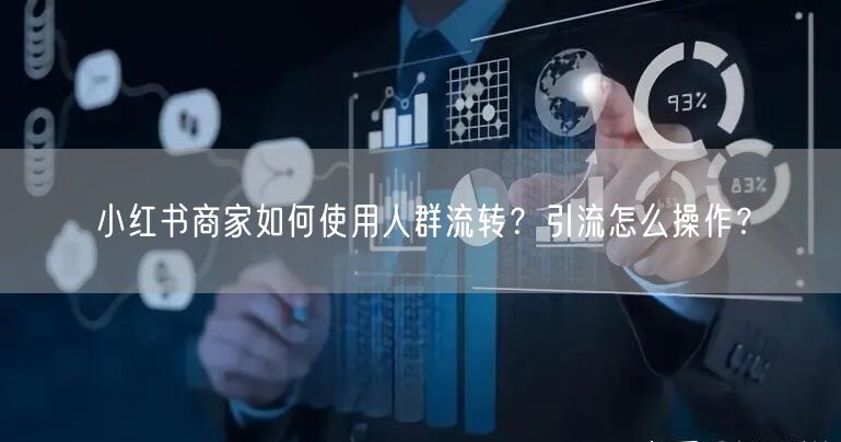 小红书商家如何使用人群流转？引流怎么操作？